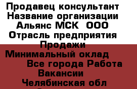Продавец-консультант › Название организации ­ Альянс-МСК, ООО › Отрасль предприятия ­ Продажи › Минимальный оклад ­ 25 000 - Все города Работа » Вакансии   . Челябинская обл.,Снежинск г.